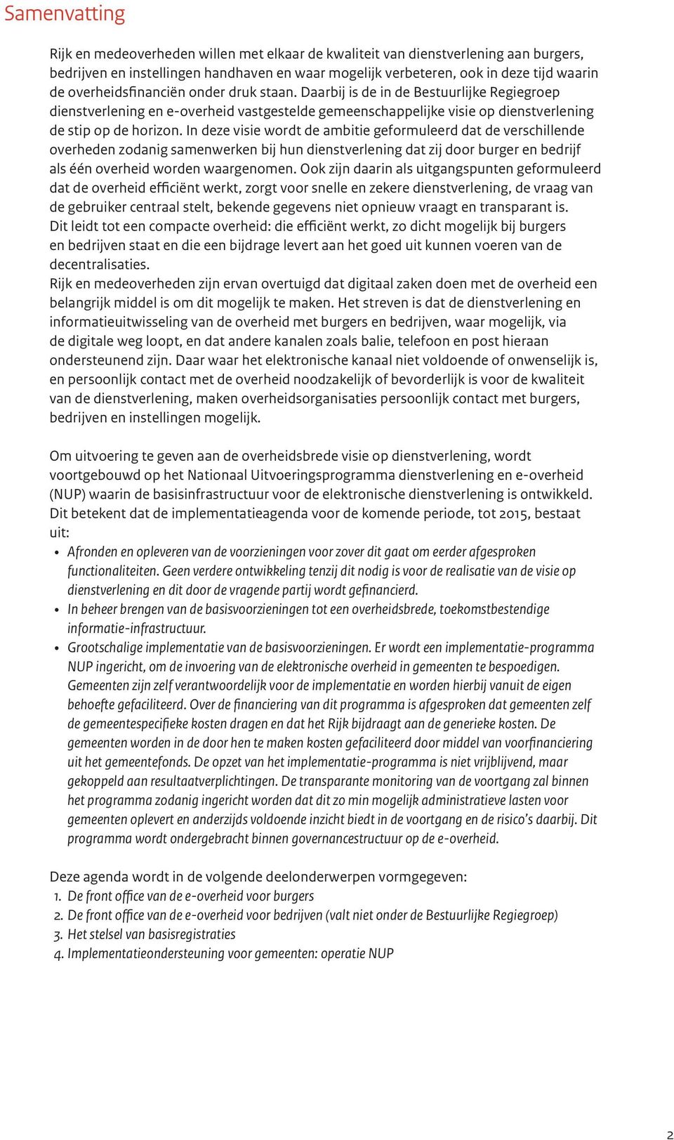 In deze visie wordt de ambitie geformuleerd dat de verschillende overheden zodanig samenwerken bij hun dienstverlening dat zij door burger en bedrijf als één overheid worden waargenomen.