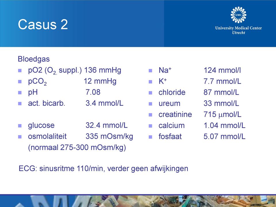 4 mmol/l osmolaliteit 335 mosm/kg (normaal 275-300 mosm/kg) Na + 124 mmol/l K + 7.