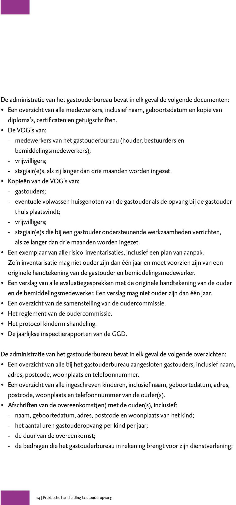 Kopieën van de VOG s van: gastouders; eventuele volwassen huisgenoten van de gastouder als de opvang bij de gastouder thuis plaatsvindt; vrijwilligers; stagiair(e)s die bij een gastouder