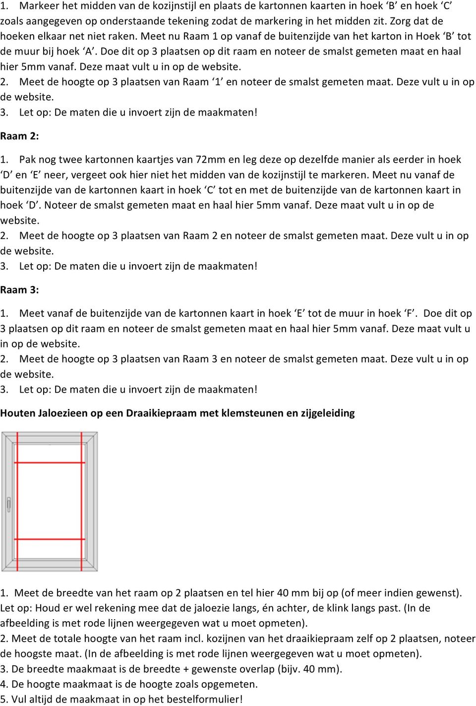 Doe dit op 3 plaatsen op dit raam en noteer de smalst gemeten maat en haal hier 5mm vanaf. Deze maat vult u in op 2. Meet de hoogte op 3 plaatsen van Raam 1 en noteer de smalst gemeten maat.