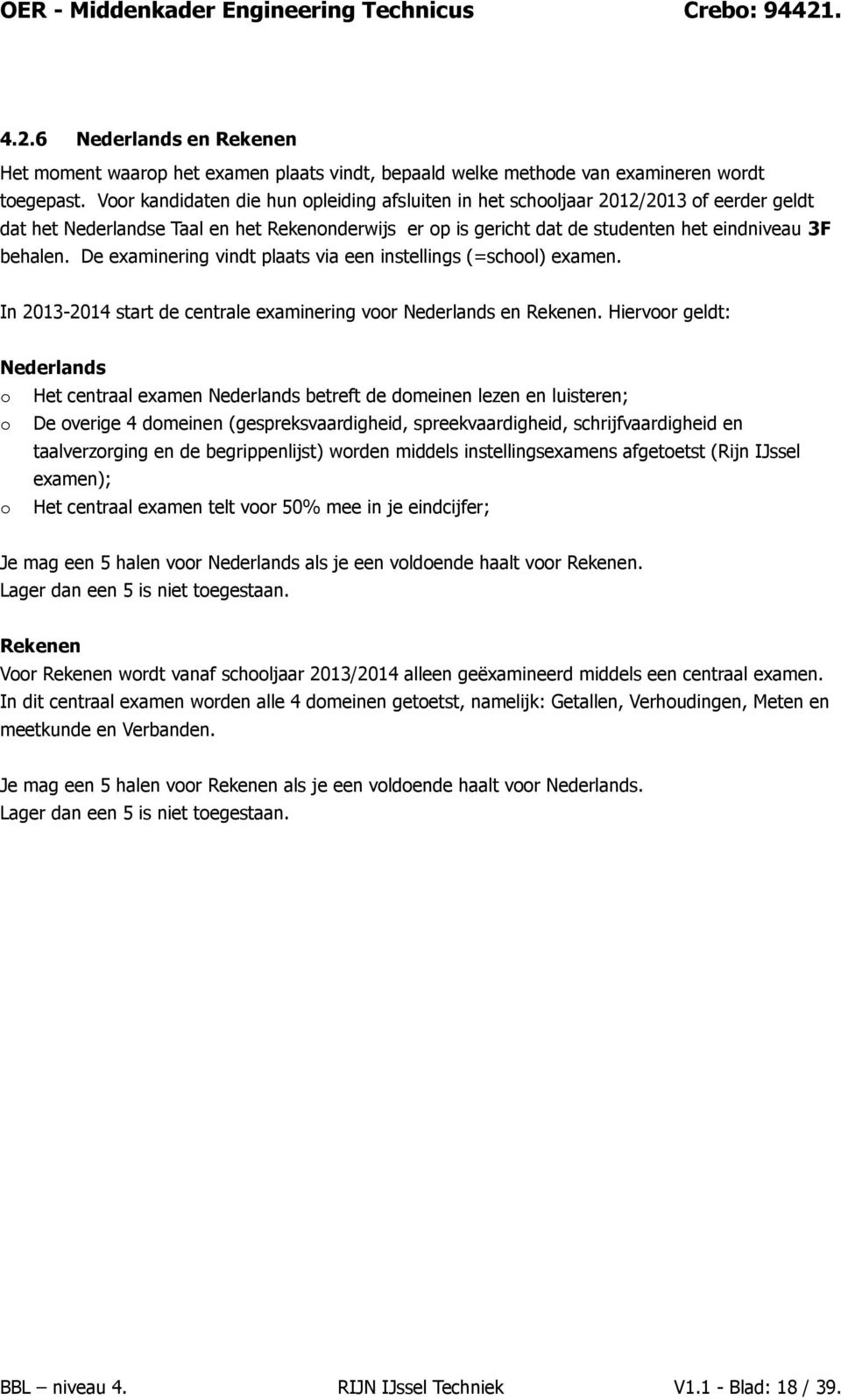 De examinering vindt plaats via een instellings (=schl) examen. In 2013-2014 start de centrale examinering vr Nederlands en Rekenen.