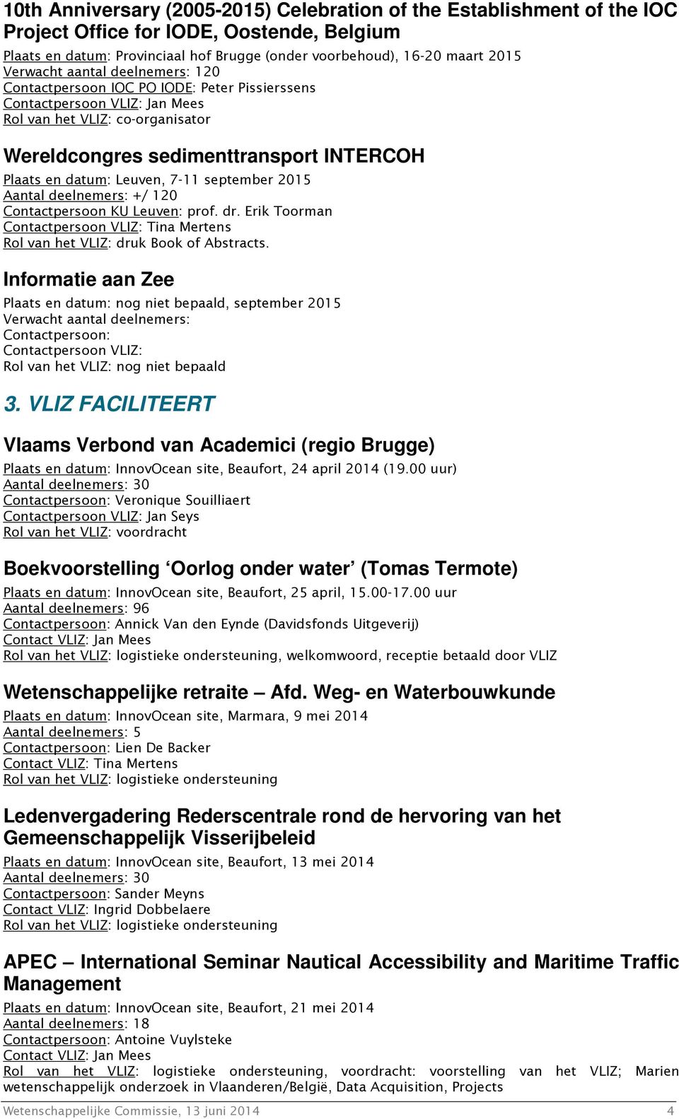 Leuven, 7-11 september 2015 Aantal deelnemers: +/ 120 Contactpersoon KU Leuven: prof. dr. Erik Toorman Contactpersoon VLIZ: Tina Mertens Rol van het VLIZ: druk Book of Abstracts.