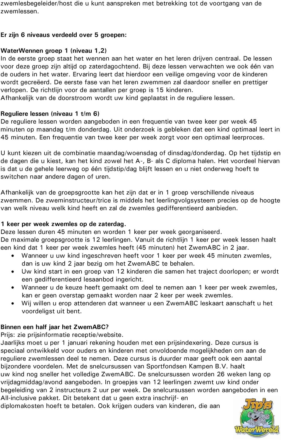 De lessen voor deze groep zijn altijd op zaterdagochtend. Bij deze lessen verwachten we ook één van de ouders in het water.