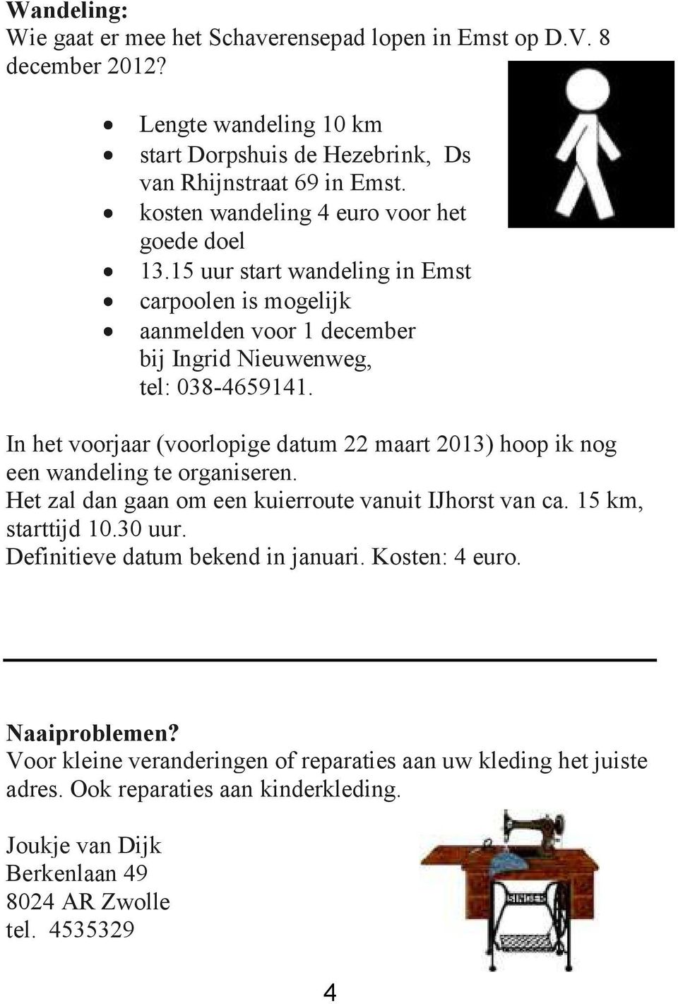 In het voorjaar (voorlopige datum 22 maart 2013) hoop ik nog een wandeling te organiseren. Het zal dan gaan om een kuierroute vanuit IJhorst van ca. 15 km, starttijd 10.30 uur.