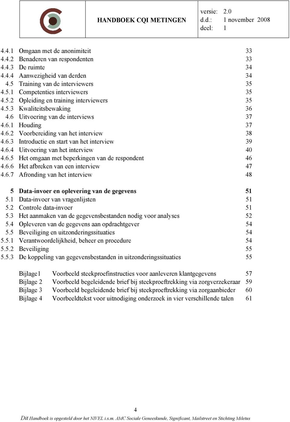 6.4 Uitvoering van het interview 40 4.6.5 Het omgaan met beperkingen van de respondent 46 4.6.6 Het afbreken van een interview 47 4.6.7 Afronding van het interview 48 5 Data-invoer en oplevering van de gegevens 51 5.