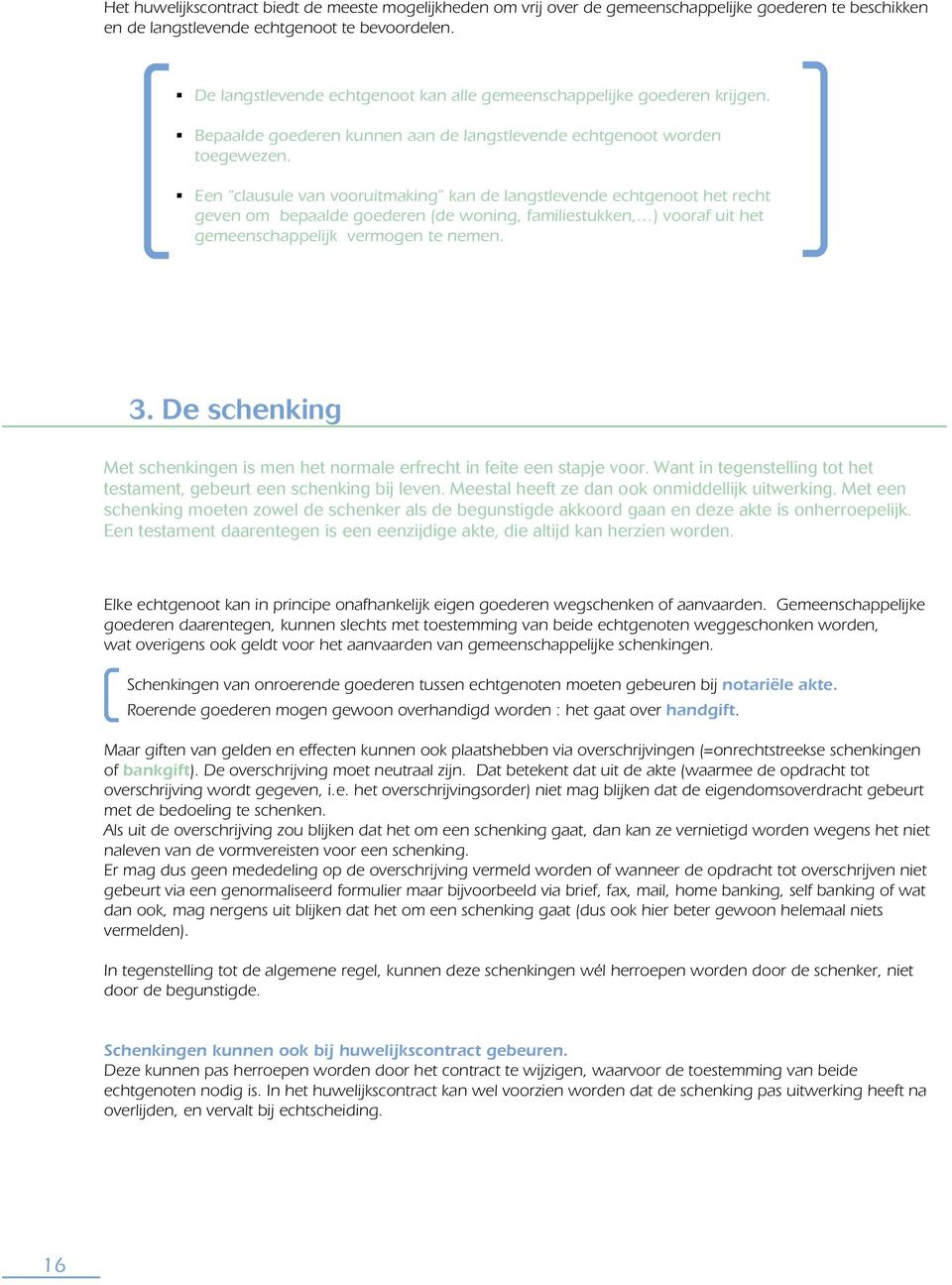 Een clausule van vooruitmaking kan de langstlevende echtgenoot het recht geven om bepaalde goederen (de woning, familiestukken, ) vooraf uit het gemeenschappelijk vermogen te nemen. 3.