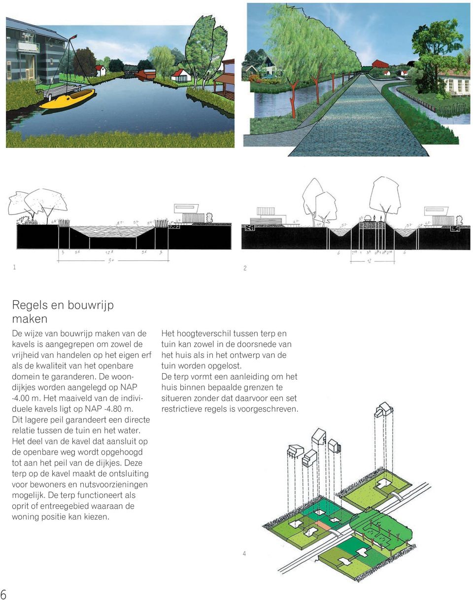 Het deel van de kavel dat aansluit op de openbare weg wordt opgehoogd tot aan het peil van de dijkjes. Deze terp op de kavel maakt de ontsluiting voor bewoners en nutsvoorzieningen mogelijk.