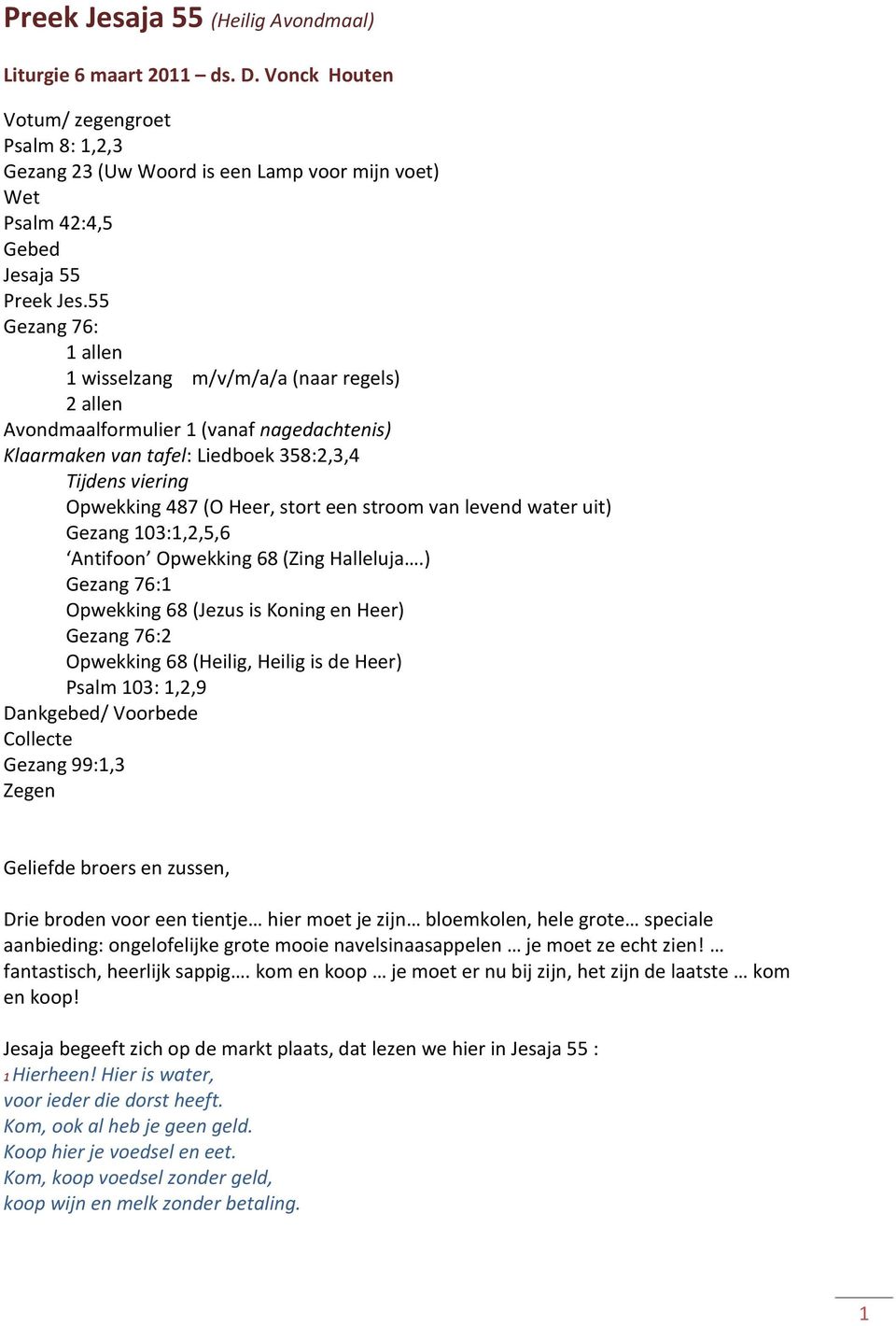 55 Gezang 76: 1 allen 1 wisselzang m/v/m/a/a (naar regels) 2 allen Avondmaalformulier 1 (vanaf nagedachtenis) Klaarmaken van tafel: Liedboek 358:2,3,4 Tijdens viering Opwekking 487 (O Heer, stort een