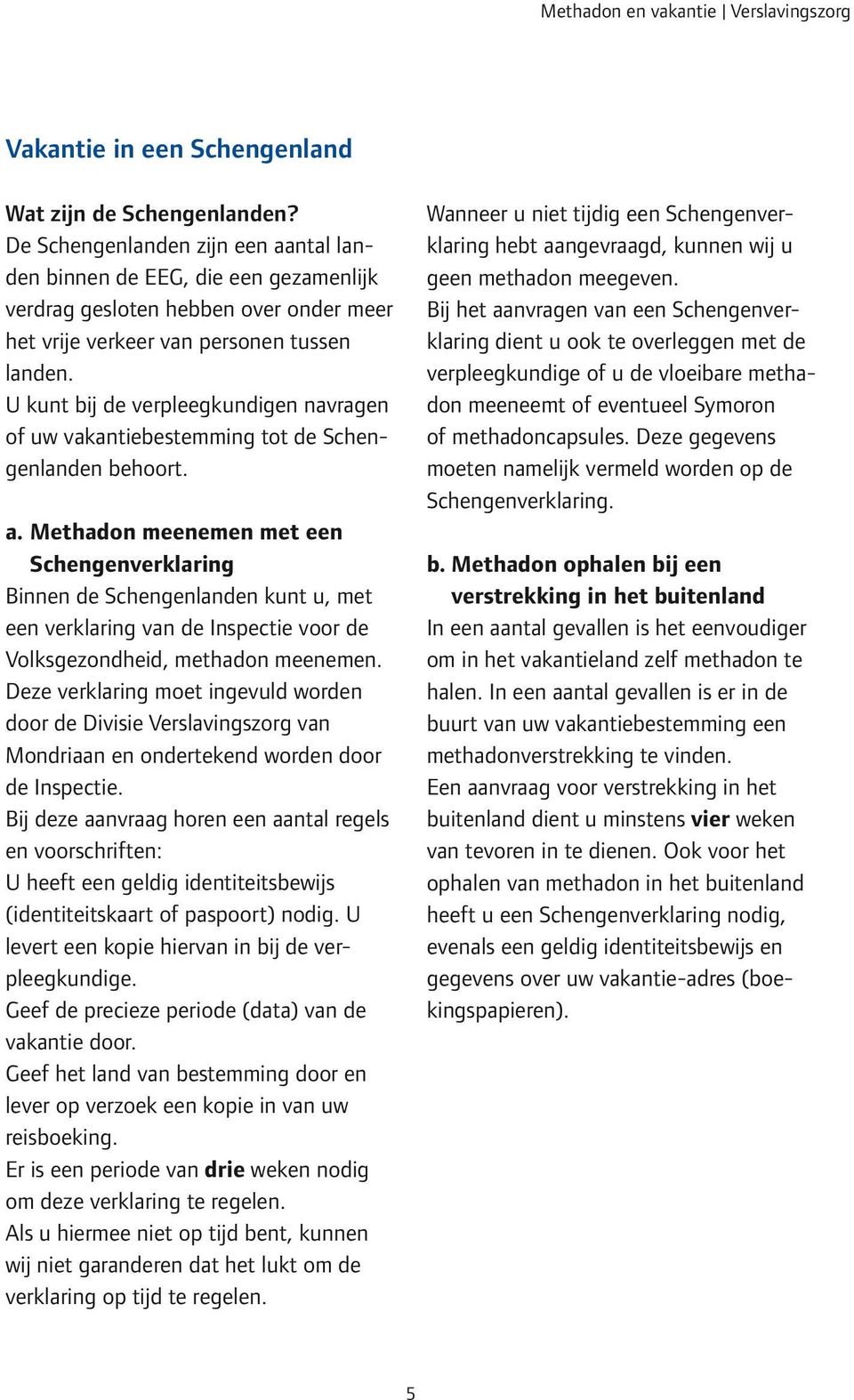 U kunt bij de verpleegkundigen navragen of uw vakantiebestemming tot de Schengenlanden behoort. a.