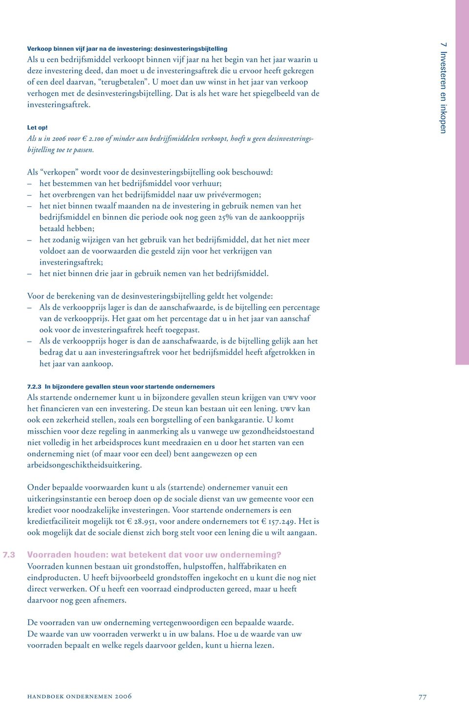 Dat is als het ware het spiegelbeeld van de investeringsaftrek. Let op! Als u in 2006 voor 2.100 of minder aan bedrijfsmiddelen verkoopt, hoeft u geen desinvesteringsbijtelling toe te passen.