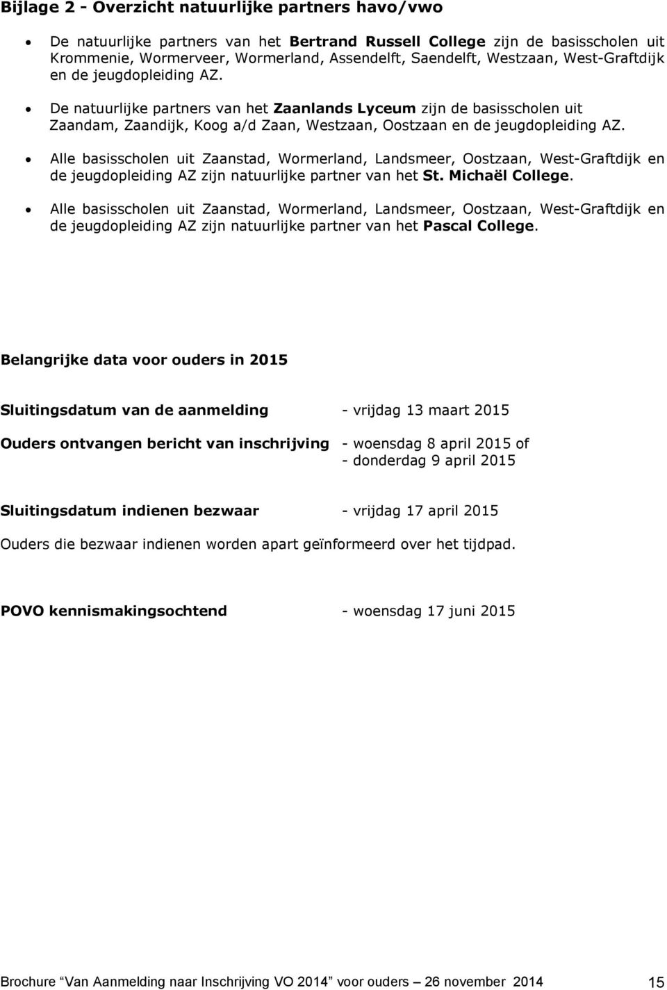 De natuurlijke partners van het Zaanlands Lyceum zijn de basisscholen uit Zaandam, Zaandijk, Koog a/d Zaan, Westzaan, Oostzaan en de jeugdopleiding AZ.