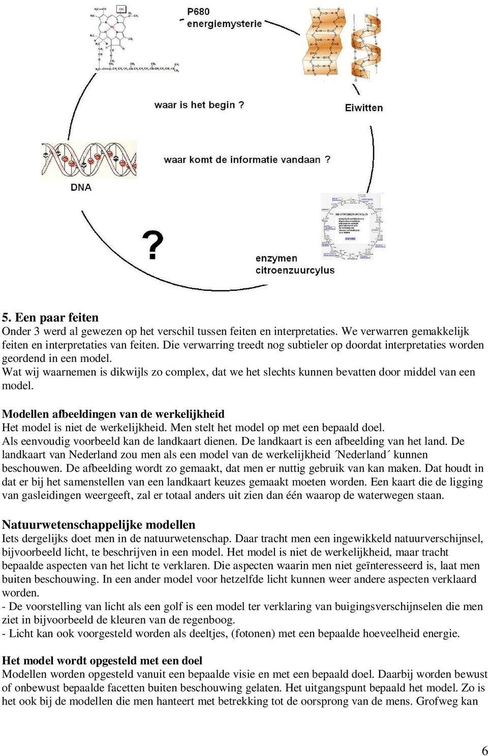 Modellen afbeeldingen van de werkelijkheid Het model is niet de werkelijkheid. Men stelt het model op met een bepaald doel. Als eenvoudig voorbeeld kan de landkaart dienen.