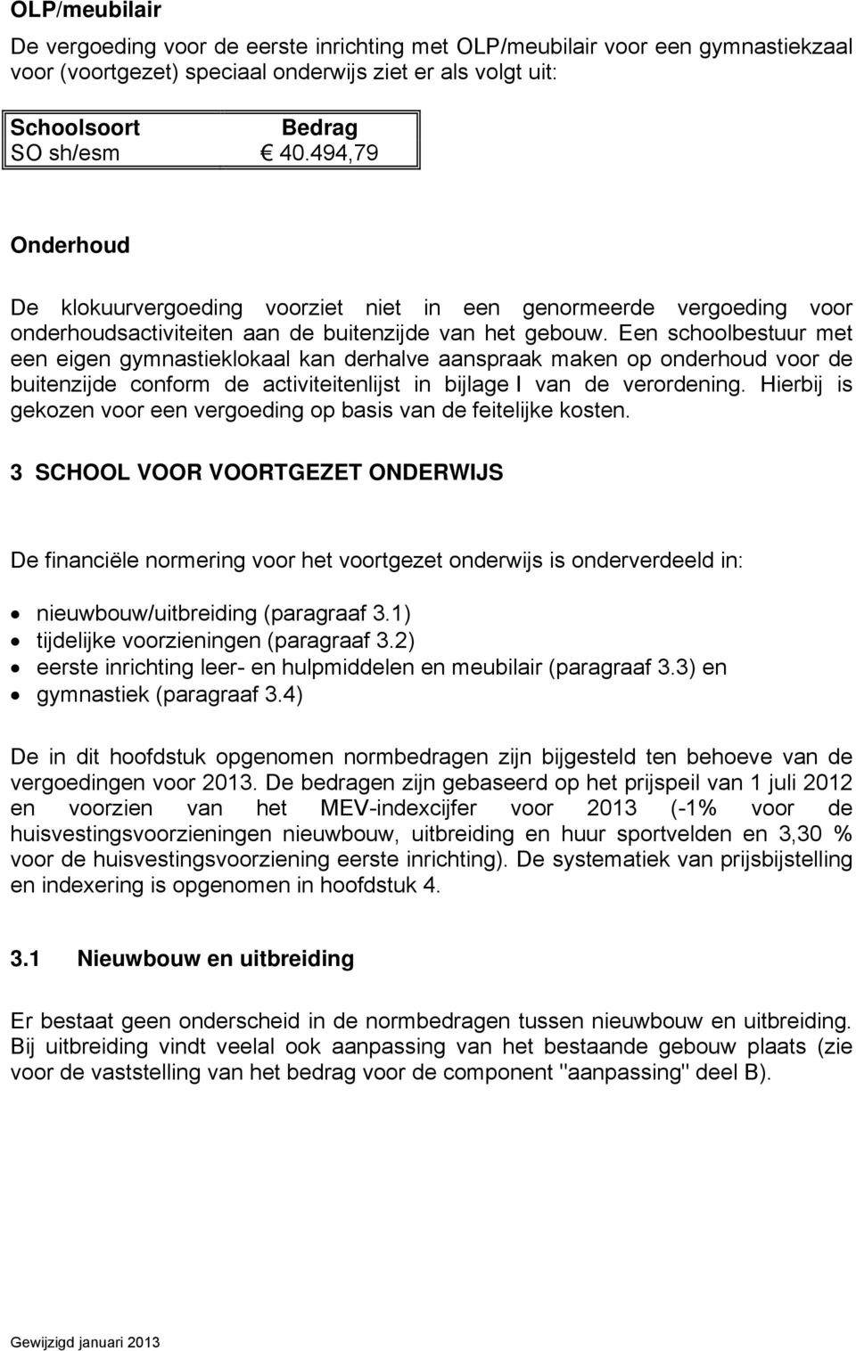 Een schoolbestuur met een eigen gymnastieklokaal kan derhalve aanspraak maken op onderhoud voor de buitenzijde conform de activiteitenlijst in bijlage I van de verordening.