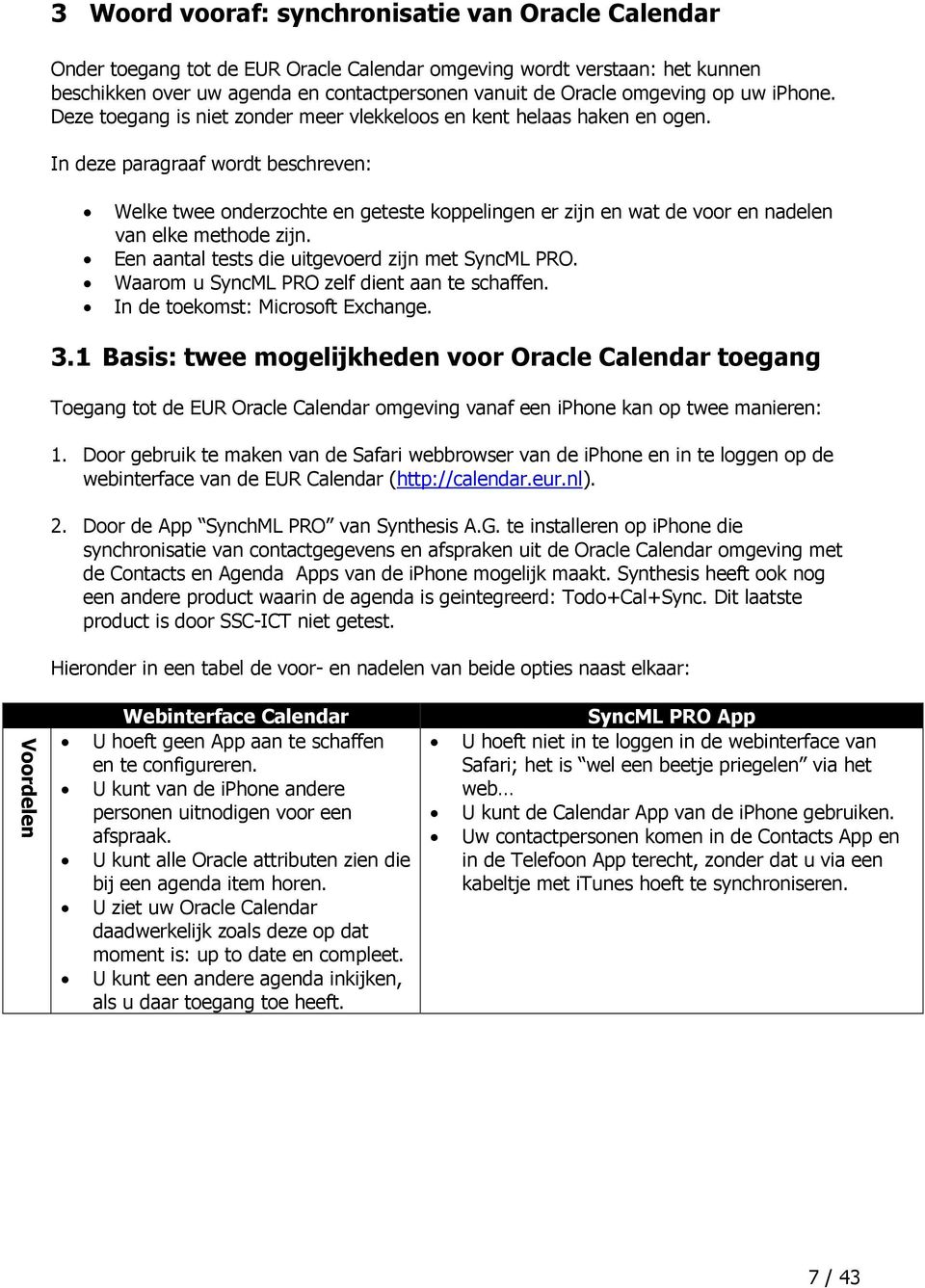 In deze paragraaf wordt beschreven: Welke twee onderzochte en geteste koppelingen er zijn en wat de voor en nadelen van elke methode zijn. Een aantal tests die uitgevoerd zijn met SyncML PRO.