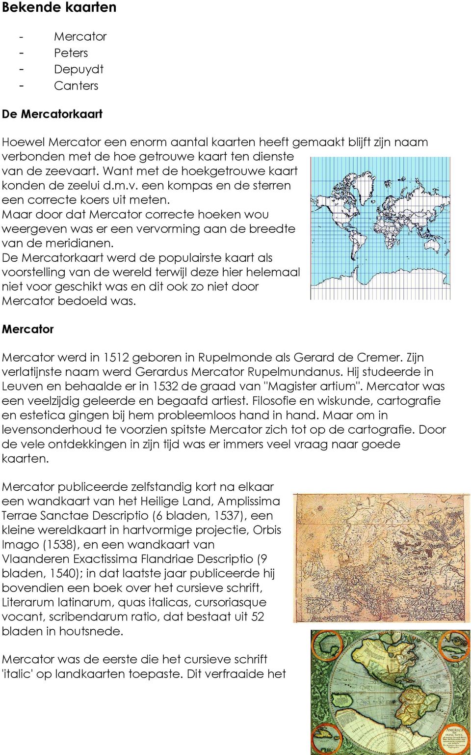 Maar door dat Mercator correcte hoeken wou weergeven was er een vervorming aan de breedte van de meridianen.