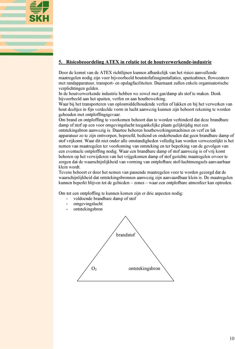 In de houtverwerkende industrie hebben we zowel met gas/damp als stof te maken. Denk bijvoorbeeld aan het spuiten, verfen en aan houtbewerking.