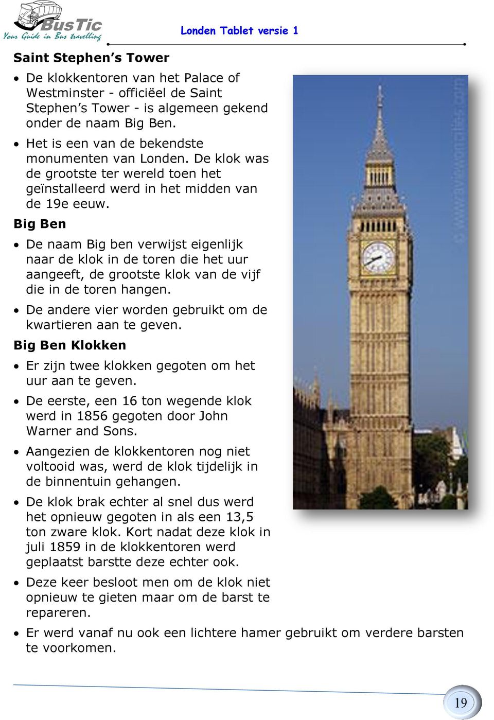 Big Ben De naam Big ben verwijst eigenlijk naar de klok in de toren die het uur aangeeft, de grootste klok van de vijf die in de toren hangen.