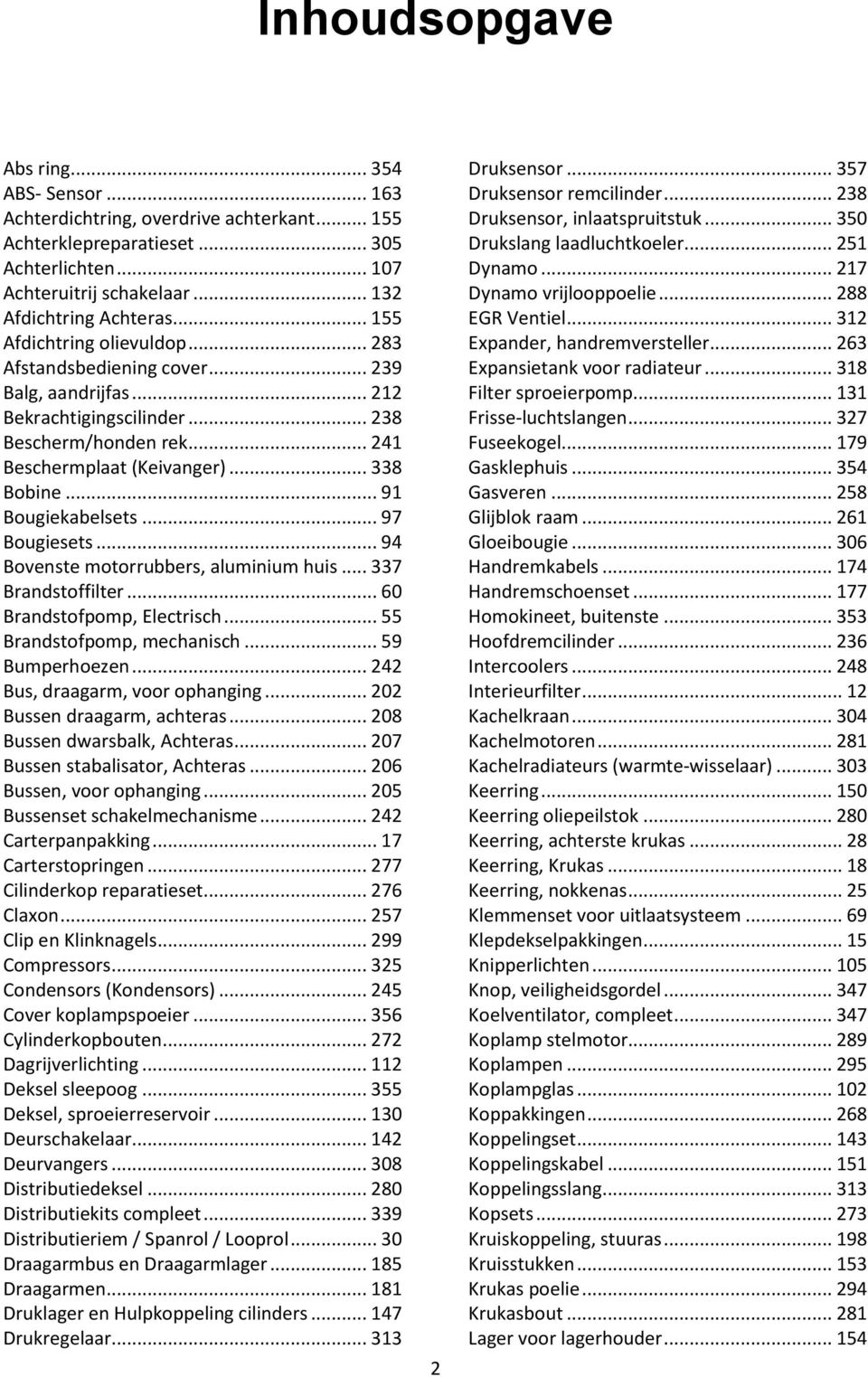 .. 91 Bougiekabelsets... 97 Bougiesets... 94 Bovenste motorrubbers, aluminium huis... 337 Brandstoffilter... 60 Brandstofpomp, Electrisch... 55 Brandstofpomp, mechanisch... 59 Bumperhoezen.