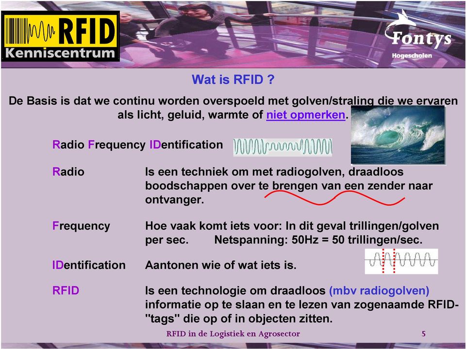 Radio Frequency IDentification RFID Is een techniek om met radiogolven, draadloos boodschappen over te brengen van een zender naar ontvanger.