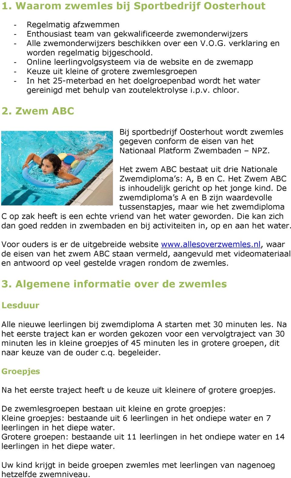 - Online leerlingvolgsysteem via de website en de zwemapp - Keuze uit kleine of grotere zwemlesgroepen - In het 25-meterbad en het doelgroepenbad wordt het water gereinigd met behulp van