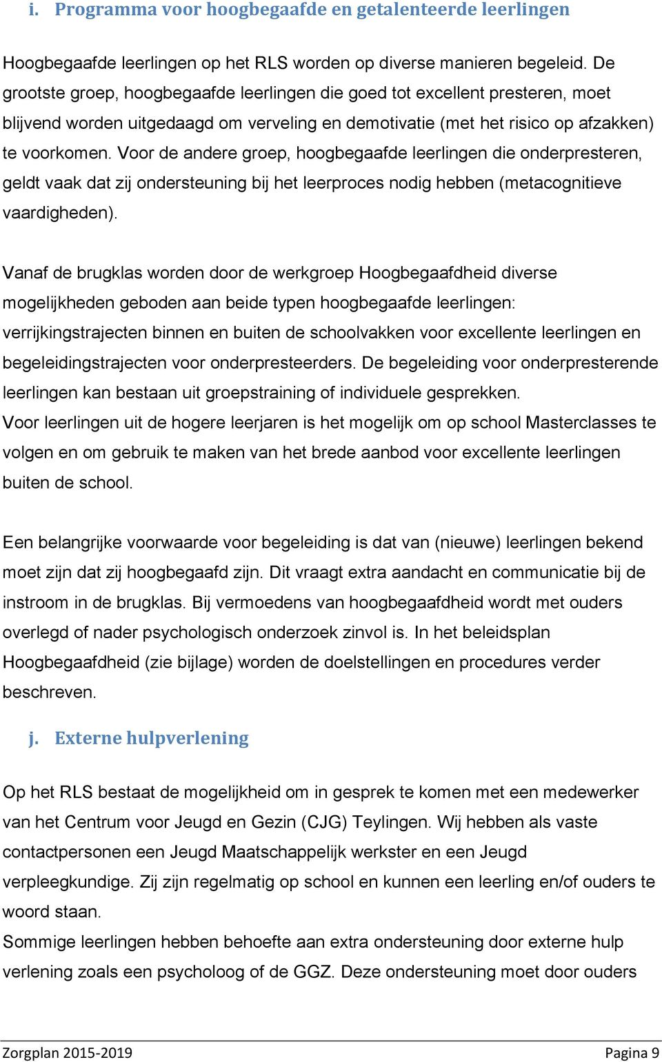 Voor de andere groep, hoogbegaafde leerlingen die onderpresteren, geldt vaak dat zij ondersteuning bij het leerproces nodig hebben (metacognitieve vaardigheden).