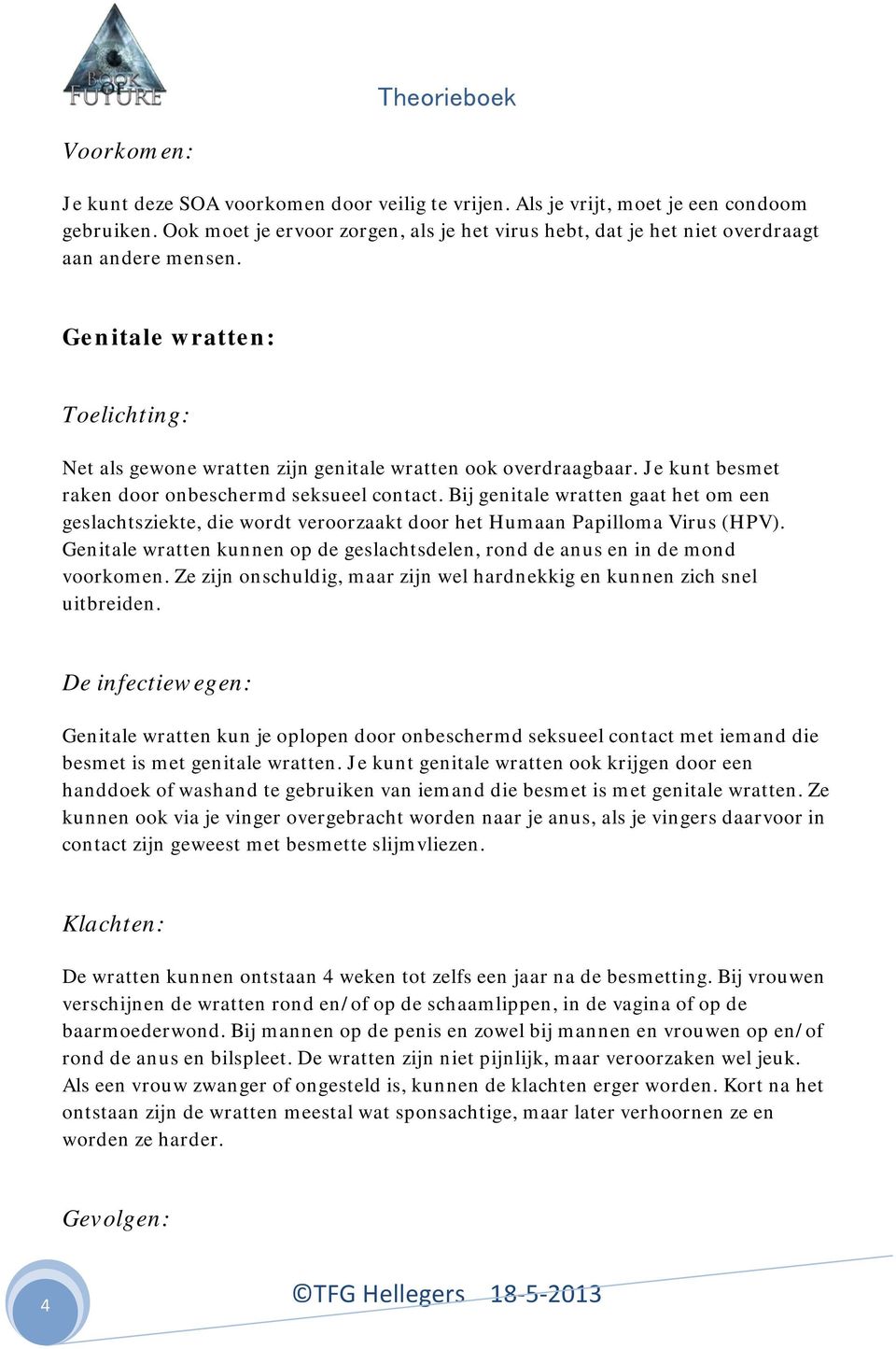 Je kunt besmet raken door onbeschermd seksueel contact. Bij genitale wratten gaat het om een geslachtsziekte, die wordt veroorzaakt door het Humaan Papilloma Virus (HPV).