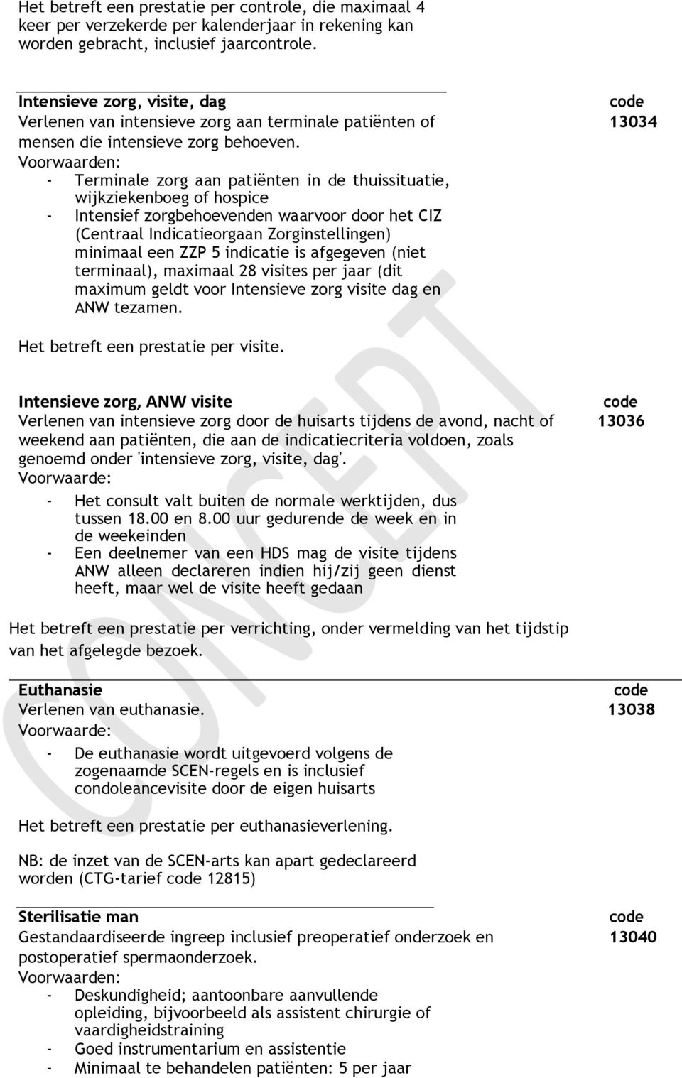 - Terminale zorg aan patiënten in de thuissituatie, wijkziekenboeg of hospice - Intensief zorgbehoevenden waarvoor door het CIZ (Centraal Indicatieorgaan Zorginstellingen) minimaal een ZZP 5