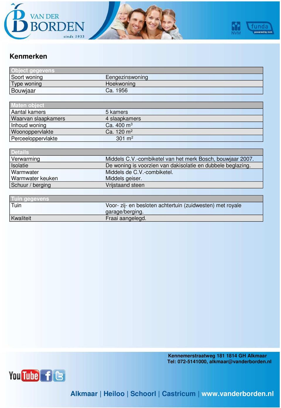 120 m 2 Perceeloppervlakte 301 m 2 Details Verwarming Middels C.V.combiketel van het merk Bosch, bouwjaar 2007.