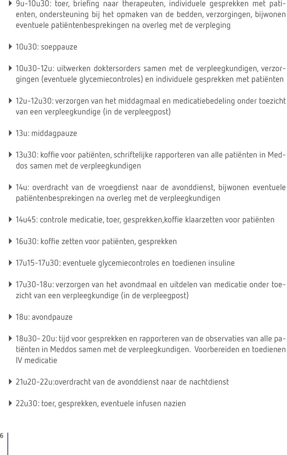 verzorgen van het middagmaal en medicatiebedeling onder toezicht van een verpleegkundige (in de verpleegpost) ``13u: middagpauze ``13u30: koffie voor patiënten, schriftelijke rapporteren van alle