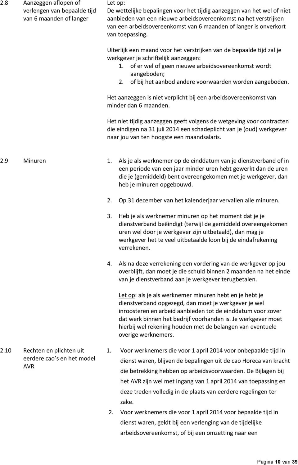 Uiterlijk een maand voor het verstrijken van de bepaalde tijd zal je werkgever je schriftelijk aanzeggen: 1. of er wel of geen nieuwe arbeidsovereenkomst wordt aangeboden; 2.