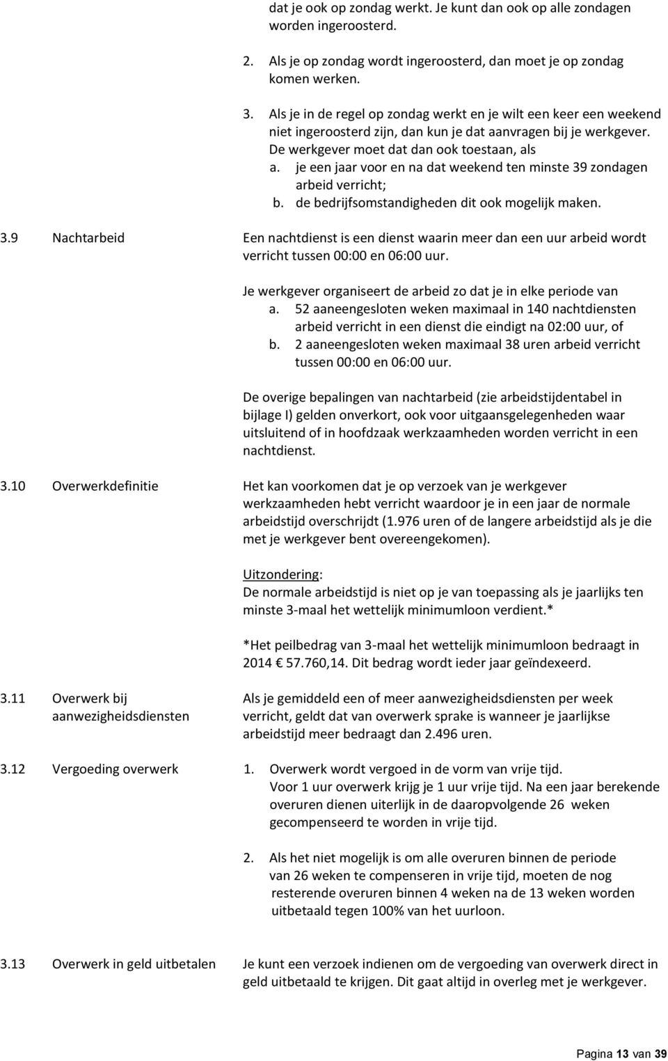 je een jaar voor en na dat weekend ten minste 39 zondagen arbeid verricht; b. de bedrijfsomstandigheden dit ook mogelijk maken. 3.9 Nachtarbeid Een nachtdienst is een dienst waarin meer dan een uur arbeid wordt verricht tussen 00:00 en 06:00 uur.