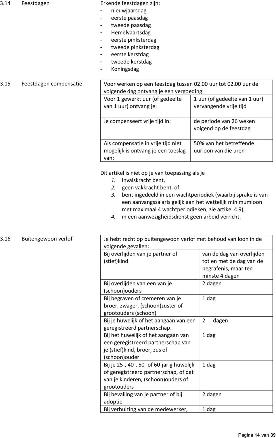 00 uur de volgende dag ontvang je een vergoeding: Voor 1 gewerkt uur (of gedeelte van 1 uur) ontvang je: 1 uur (of gedeelte van 1 uur) vervangende vrije tijd Je compenseert vrije tijd in: Als