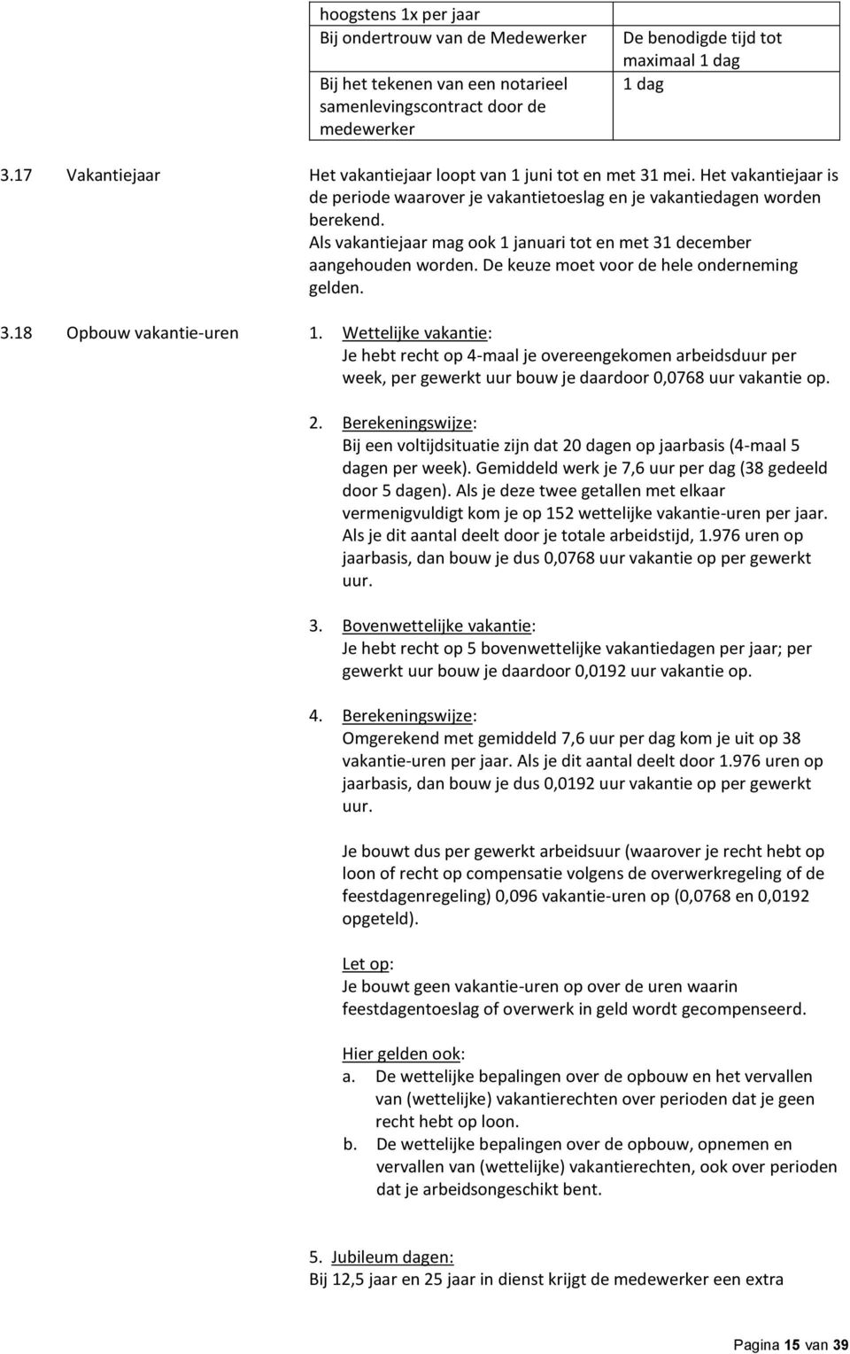 Als vakantiejaar mag ook 1 januari tot en met 31 december aangehouden worden. De keuze moet voor de hele onderneming gelden. 3.18 Opbouw vakantie-uren 1.