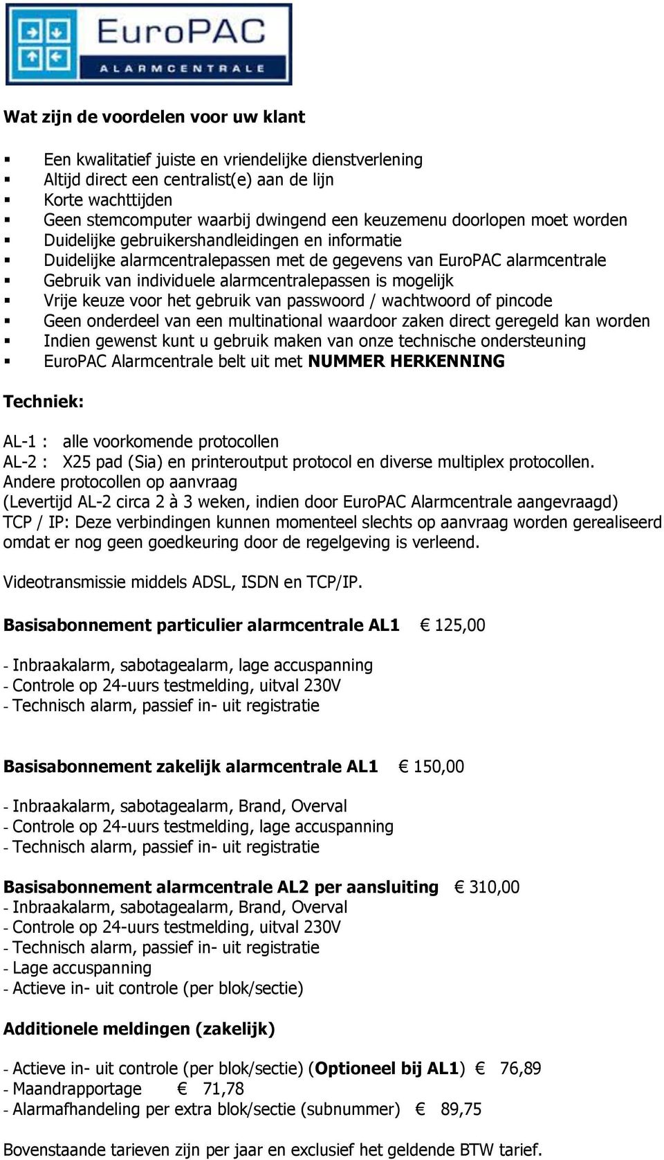 is mogelijk Vrije keuze voor het gebruik van passwoord / wachtwoord of pincode Geen onderdeel van een multinational waardoor zaken direct geregeld kan worden Indien gewenst kunt u gebruik maken van