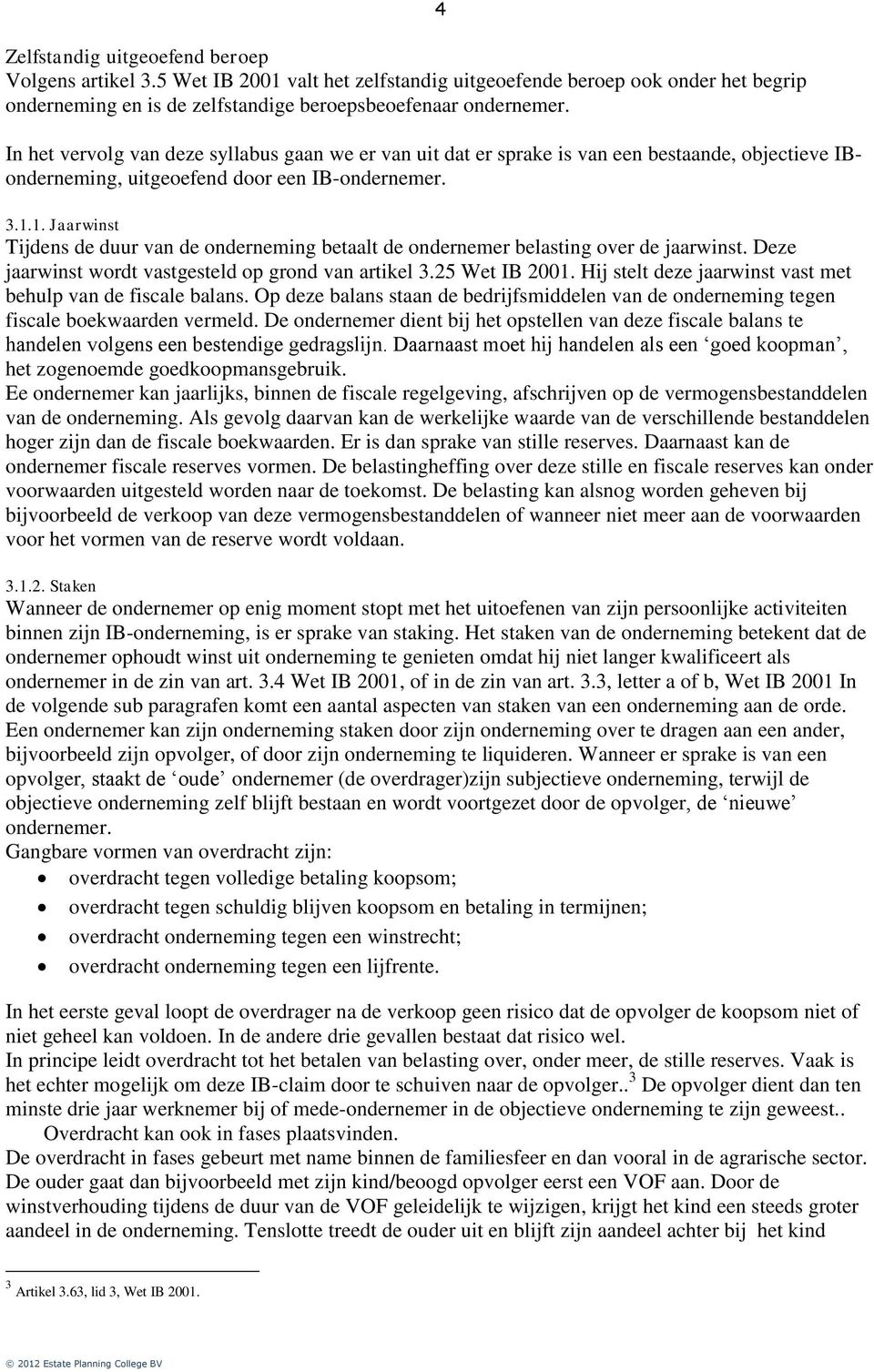 1. Jaarwinst Tijdens de duur van de onderneming betaalt de ondernemer belasting over de jaarwinst. Deze jaarwinst wordt vastgesteld op grond van artikel 3.25 Wet IB 2001.