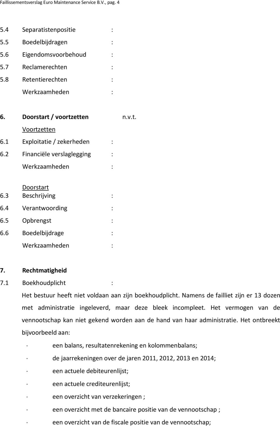 Rechtmatigheid 7.1 Boekhoudplicht : Het bestuur heeft niet voldaan aan zijn boekhoudplicht. Namens de failliet zijn er 13 dozen met administratie ingeleverd, maar deze bleek incompleet.