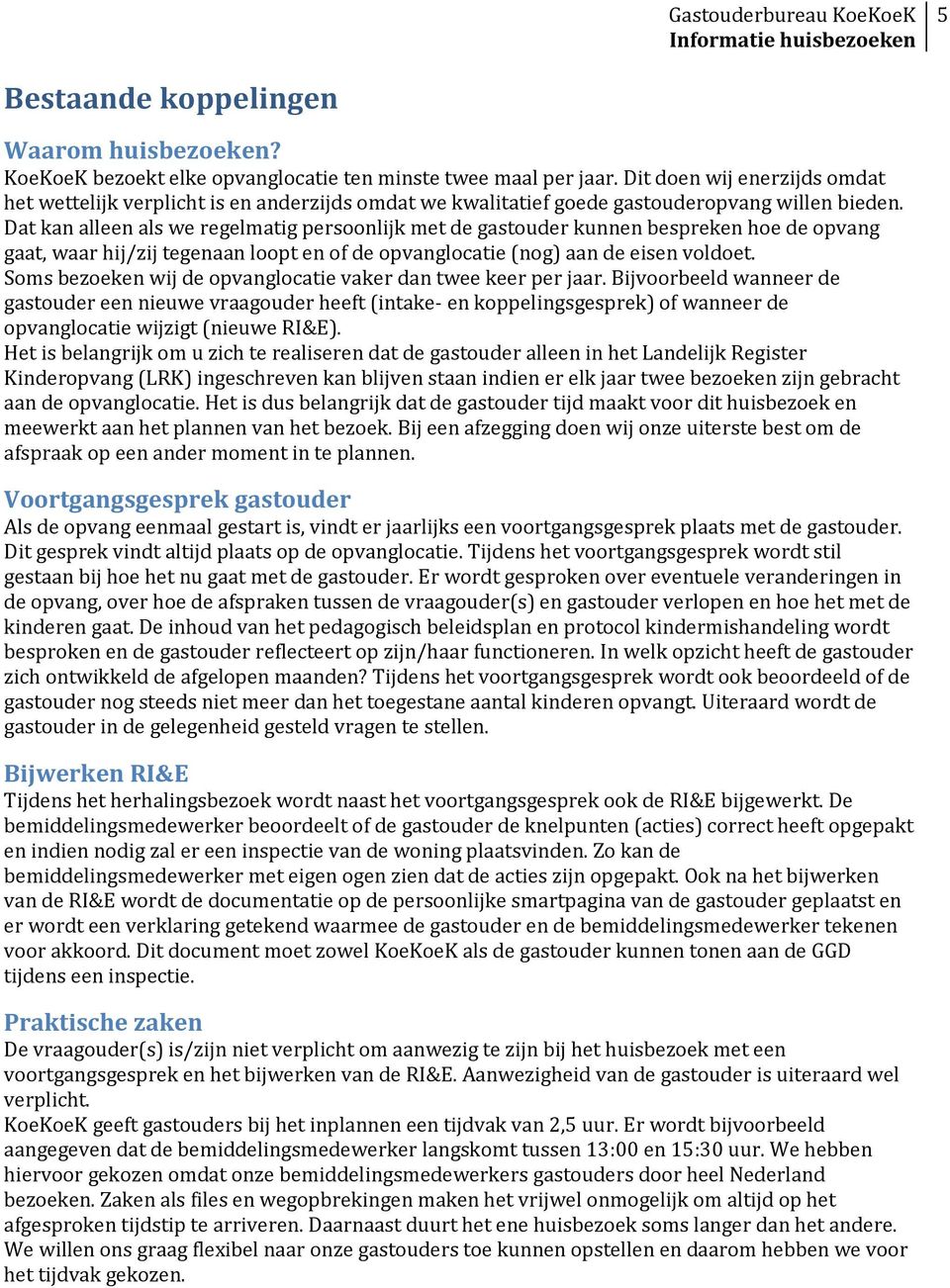 Dat kan alleen als we regelmatig persoonlijk met de gastouder kunnen bespreken hoe de opvang gaat, waar hij/zij tegenaan loopt en of de opvanglocatie (nog) aan de eisen voldoet.