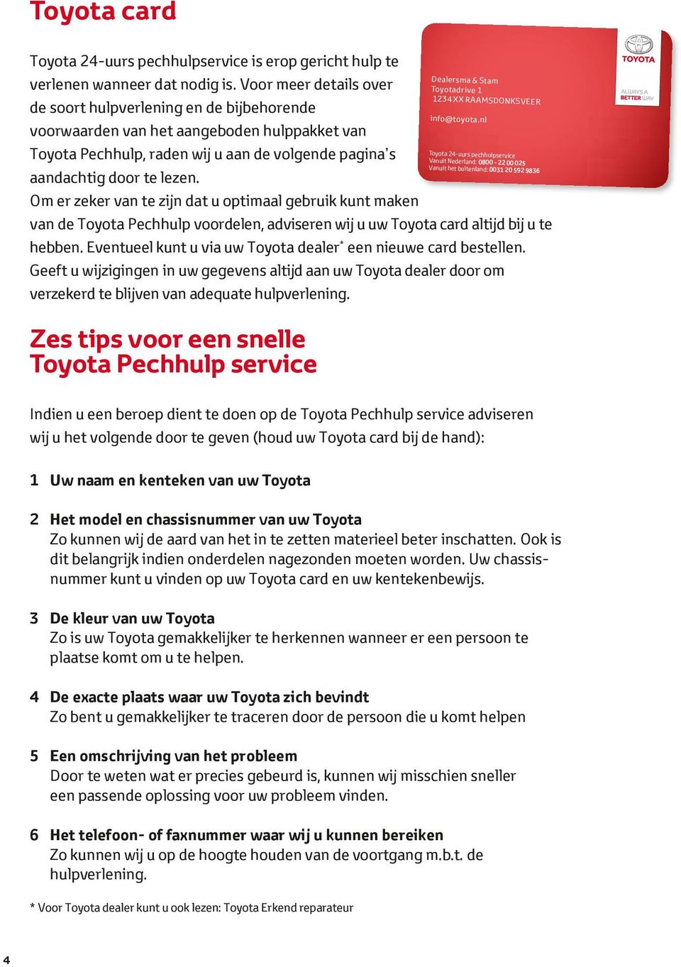 Om er zeker van te zijn dat u optimaal gebruik kunt maken van de Toyota Pechhulp voordelen, adviseren wij u uw Toyota card altijd bij u te hebben.