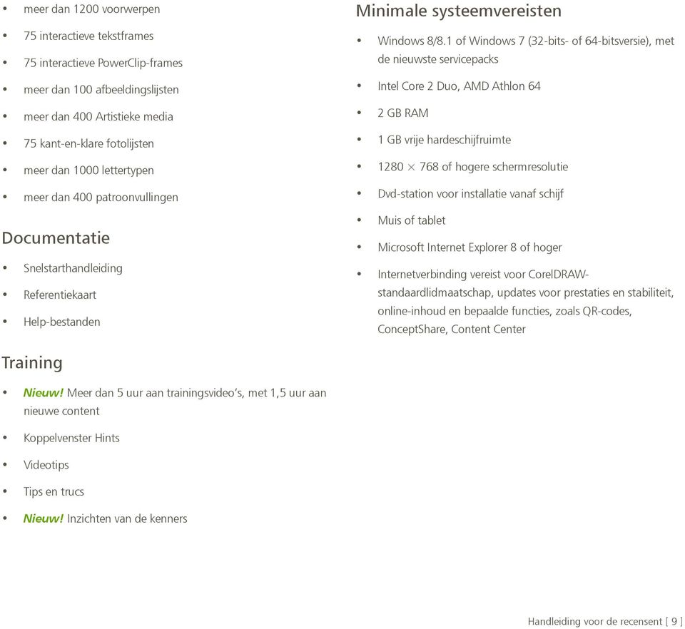 1 of Windows 7 (32-bits- of 64-bitsversie), met de nieuwste servicepacks Intel Core 2 Duo, AMD Athlon 64 2 GB RAM 1 GB vrije hardeschijfruimte 1280 768 of hogere schermresolutie Dvd-station voor