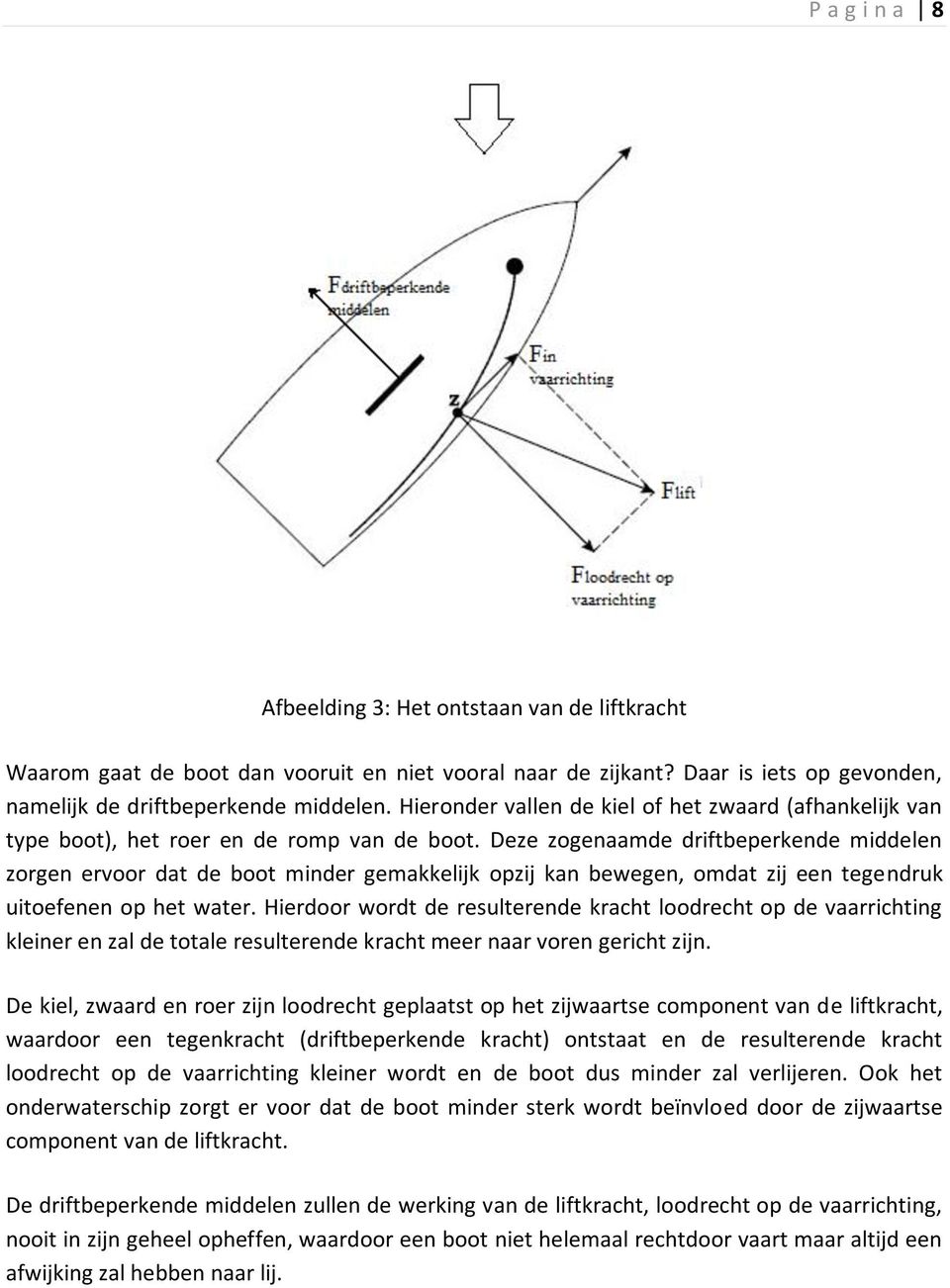 Deze zogenaamde driftbeperkende middelen zorgen ervoor dat de boot minder gemakkelijk opzij kan bewegen, omdat zij een tegendruk uitoefenen op het water.