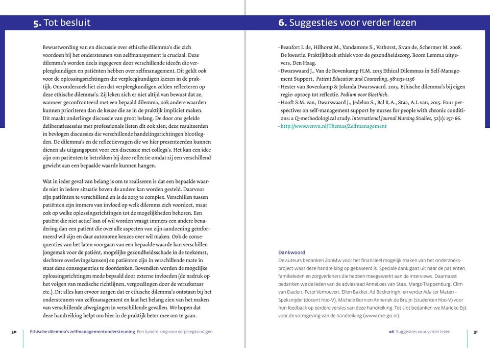 Dit geldt ook voor de oplossingsrichtingen die verpleegkundigen kiezen in de praktijk. Ons onderzoek liet zien dat verpleegkundigen zelden reflecteren op deze ethische dilemma s.