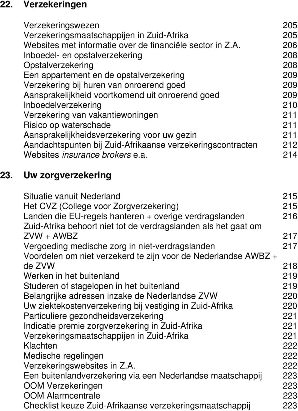 206 Inboedel- en opstalverzekering 208 Opstalverzekering 208 Een appartement en de opstalverzekering 209 Verzekering bij huren van onroerend goed 209 Aansprakelijkheid voortkomend uit onroerend goed