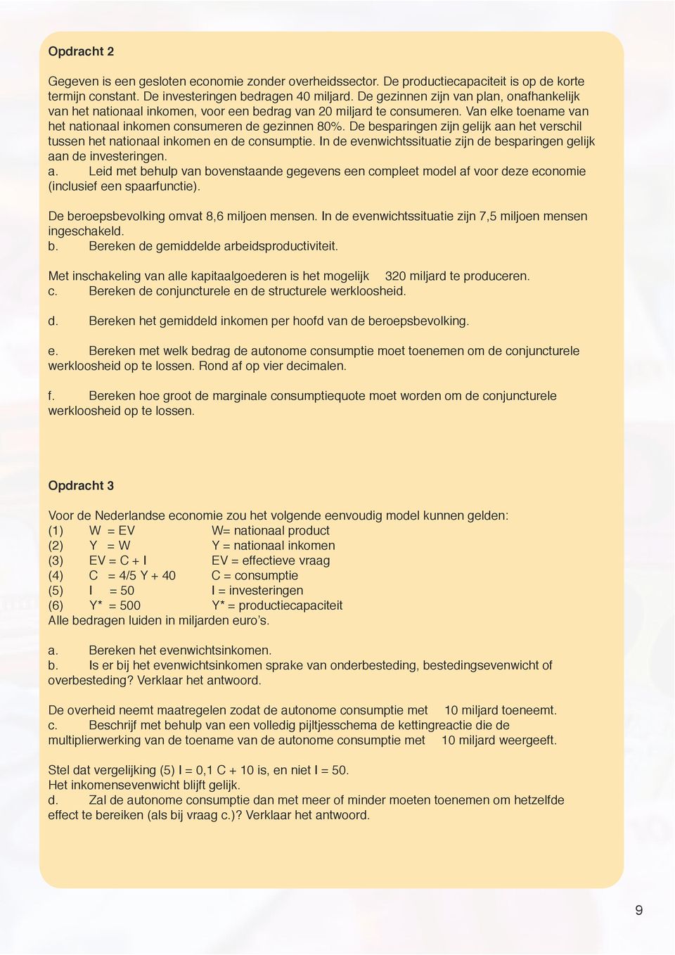 De besparingen zijn gelijk aan het verschil tussen het nationaal inkomen en de consumptie. In de evenwichtssituatie zijn de besparingen gelijk aan de investeringen. a. Leid met behulp van bovenstaande gegevens een compleet model af voor deze economie (inclusief een spaarfunctie).