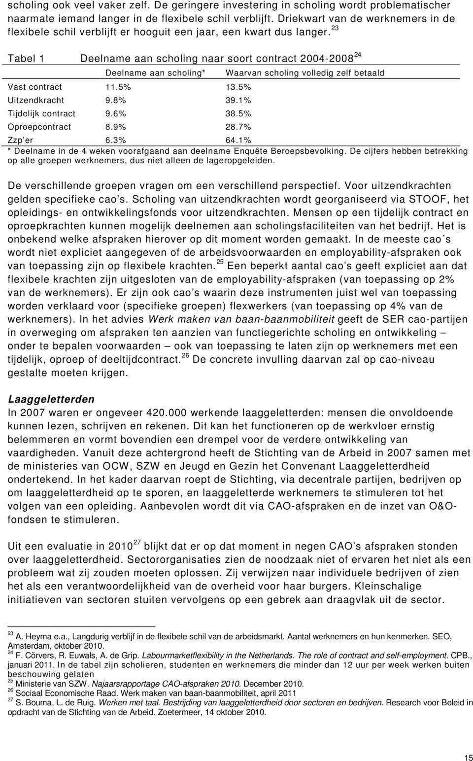 23 Tabel 1 Deelname aan scholing naar soort contract 2004-2008 24 Deelname aan scholing* Vast contract 11.5% 13.5% Uitzendkracht 9.8% 39.1% Tijdelijk contract 9.6% 38.5% Oproepcontract 8.9% 28.