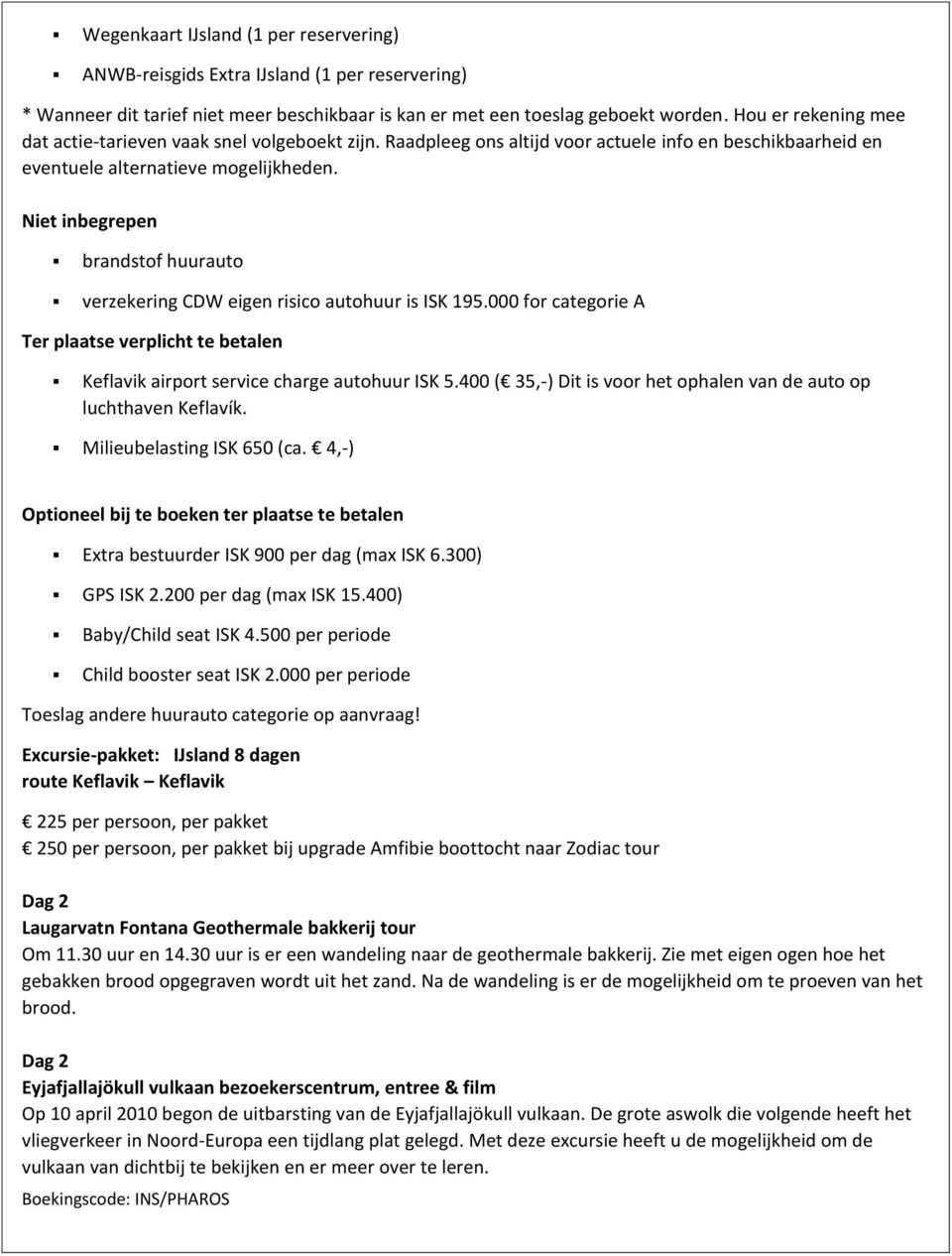 Niet inbegrepen brandstof huurauto verzekering CDW eigen risico autohuur is ISK 195.000 for categorie A Ter plaatse verplicht te betalen Keflavik airport service charge autohuur ISK 5.