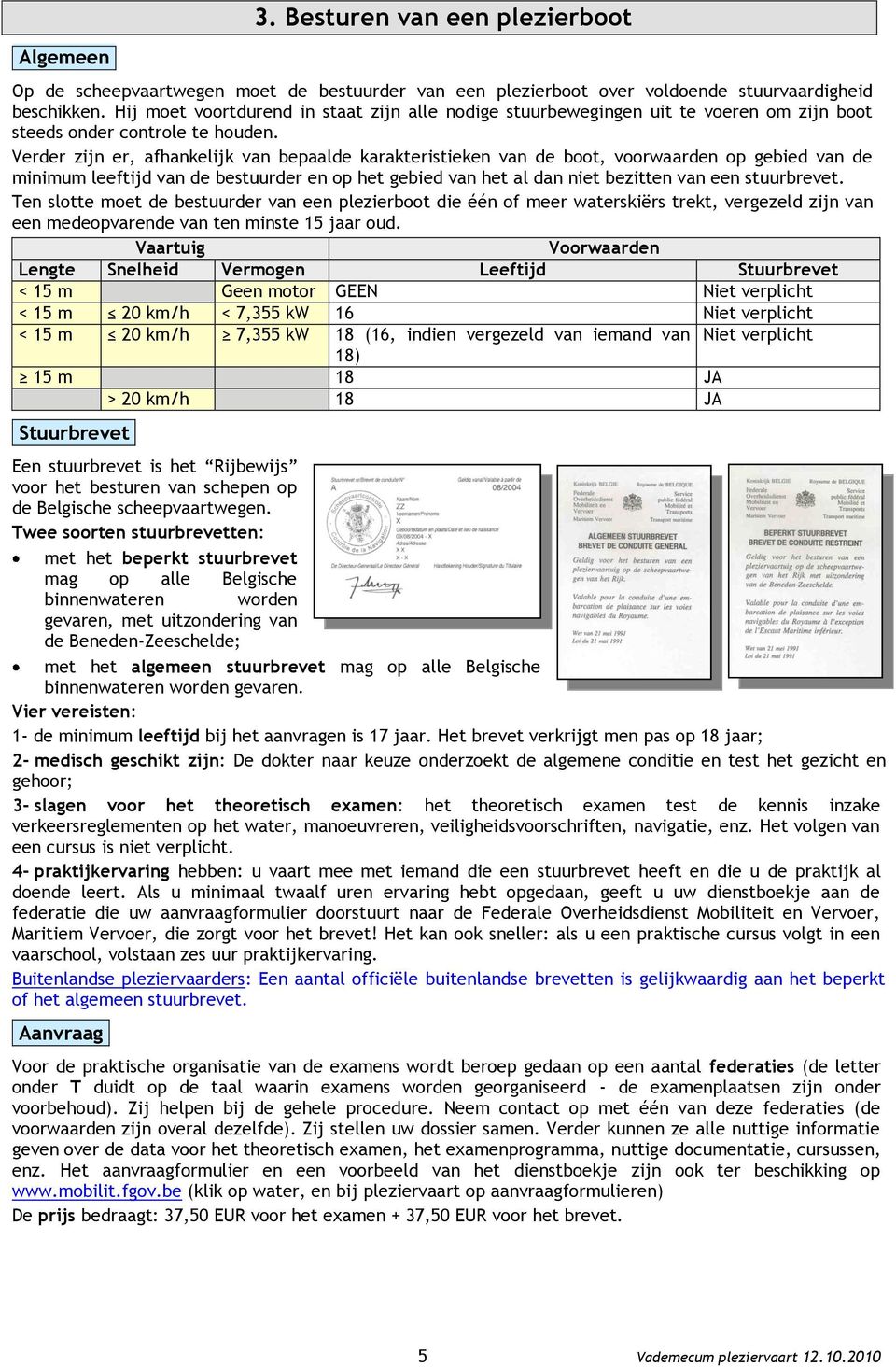 Verder zijn er, afhankelijk van bepaalde karakteristieken van de boot, voorwaarden op gebied van de minimum leeftijd van de bestuurder en op het gebied van het al dan niet bezitten van een
