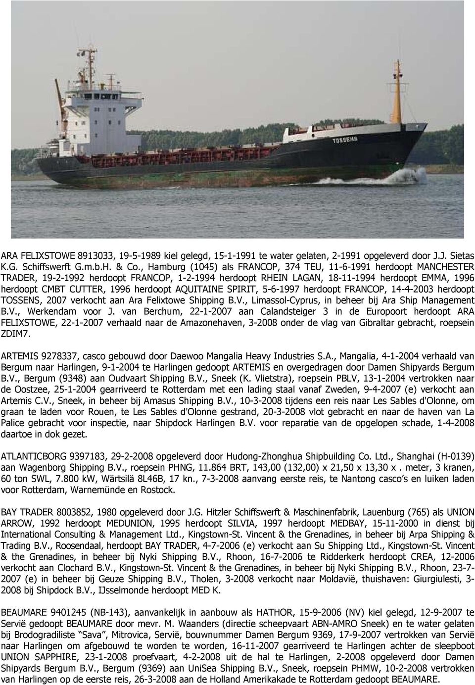 herdoopt AQUITAINE SPIRIT, 5-6-1997 herdoopt FRANCOP, 14-4-2003 herdoopt TOSSENS, 2007 verkocht aan Ara Felixtowe Shipping B.V., Limassol-Cyprus, in beheer bij Ara Ship Management B.V., Werkendam voor J.