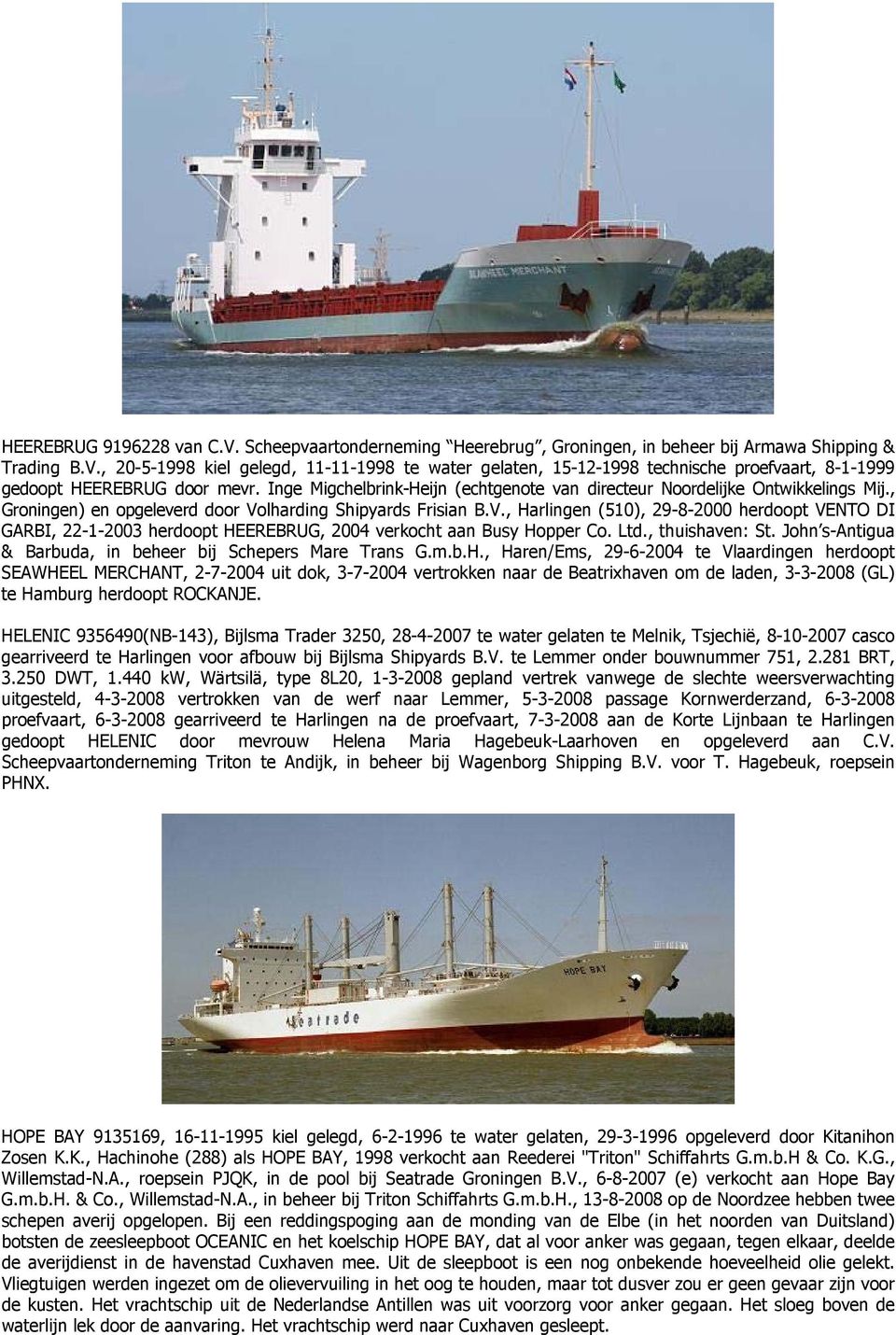 lharding Shipyards Frisian B.V., Harlingen (510), 29-8-2000 herdoopt VENTO DI GARBI, 22-1-2003 herdoopt HEEREBRUG, 2004 verkocht aan Busy Hopper Co. Ltd., thuishaven: St.
