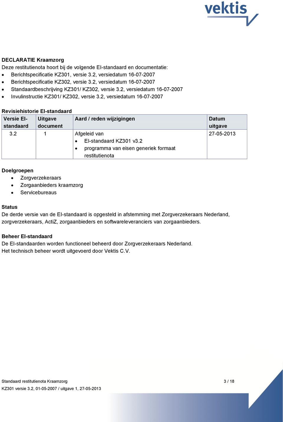 2, versiedatum 16-07-2007 Revisiehistorie EI-standaard Versie EIstandaard Uitgave document Aard / reden wijzigingen 3.2 1 Afgeleid van EI-standaard KZ301 v3.