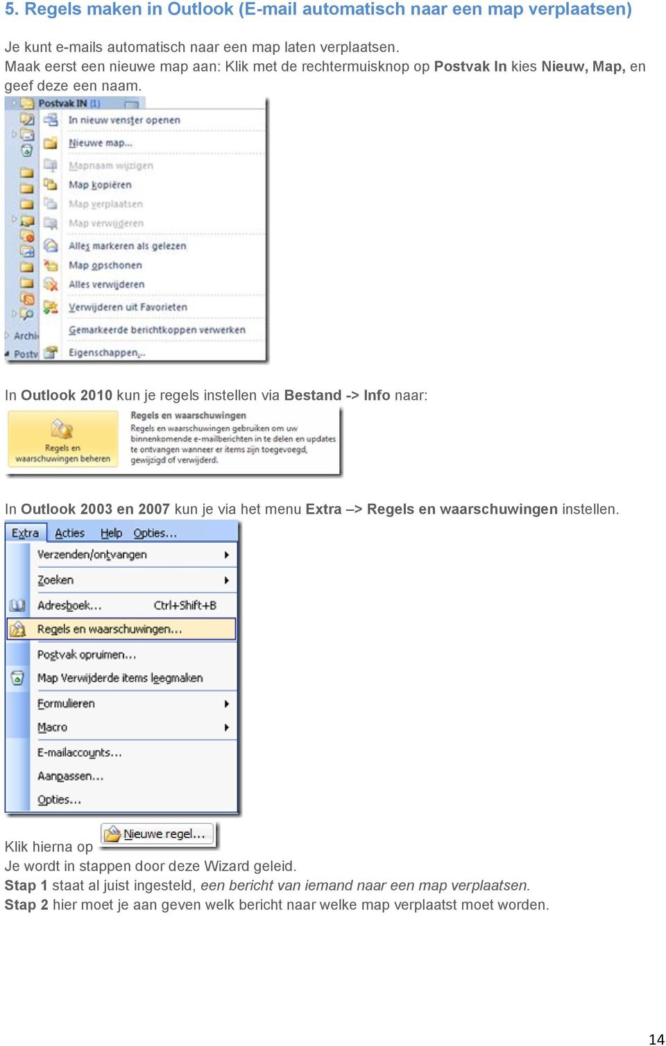 In Outlook 2010 kun je regels instellen via Bestand -> Info naar: In Outlook 2003 en 2007 kun je via het menu Extra > Regels en waarschuwingen instellen.